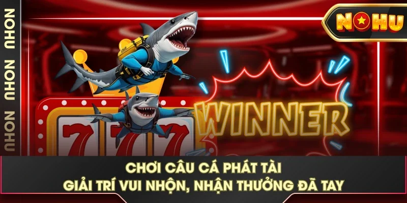 Chơi Câu Cá Phát Tài - Giải Trí Vui Nhộn, Nhận Thưởng Đã Tay