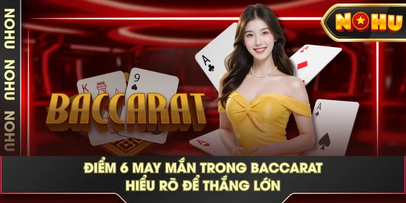 Điểm 6 May Mắn Trong Baccarat - Hiểu Rõ Để Thắng Lớn
