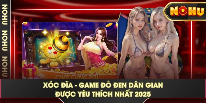 Xóc Đĩa - Game Đỏ Đen Dân Gian Được Yêu Thích Nhất 2025