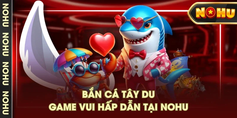 Bắn cá tây du - Game vui hấp dẫn tại NOHU Bắn cá tây du - Game vui hấp dẫn tại NOHU