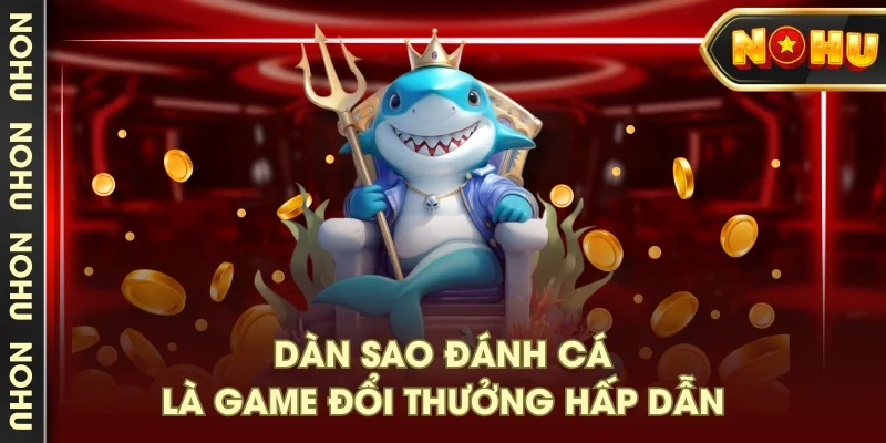 Dàn sao đánh cá là game đổi thưởng hấp dẫn Dàn sao đánh cá là game đổi thưởng hấp dẫn