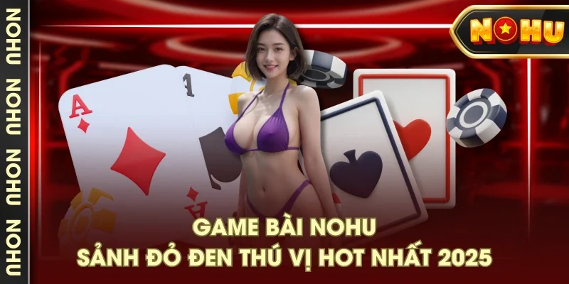 Game bài NOHU - Sảnh đỏ đen thú vị hot nhất 2025 Game bài NOHU - Sảnh đỏ đen thú vị hot nhất 2025