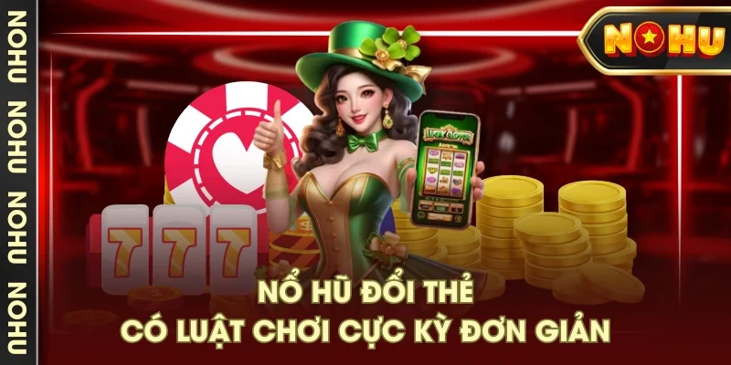 Nổ hũ đổi thẻ có luật chơi cực kỳ đơn giản Nổ hũ đổi thẻ có luật chơi cực kỳ đơn giản