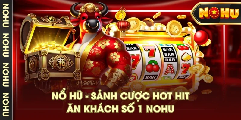 Nổ hũ - sảnh cược hot hit, ăn khách số 1 NOHU Nổ hũ - sảnh cược hot hit, ăn khách số 1 NOHU