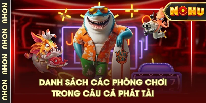 Danh sách các phòng chơi trong câu cá phát tài Danh sách các phòng chơi trong câu cá phát tài