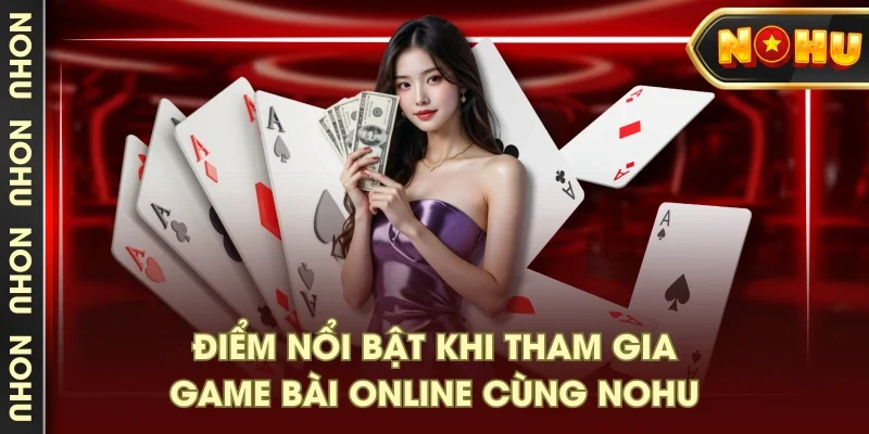 Điểm nổi bật khi tham gia game bài online cùng NOHU Điểm nổi bật khi tham gia game bài online cùng NOHU