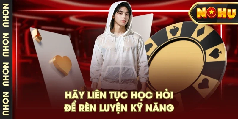 Hãy liên tục học hỏi để rèn luyện kỹ năng Hãy liên tục học hỏi để rèn luyện kỹ năng