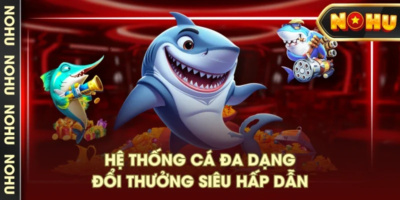 Hệ thống cá đa dạng, đổi thưởng siêu hấp dẫn Hệ thống cá đa dạng, đổi thưởng siêu hấp dẫn
