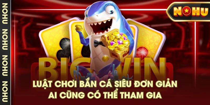Luật chơi bắn cá siêu đơn giản, ai cũng có thể tham gia
