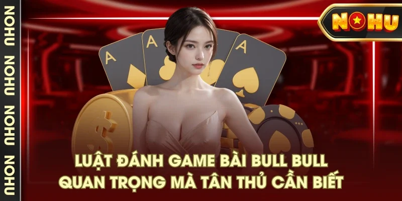 Luật đánh game bài Bull Bull quan trọng mà tân thủ cần biết Luật đánh game bài Bull Bull quan trọng mà tân thủ cần biết