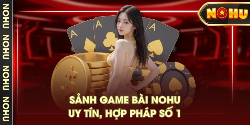 Sảnh game bài NOHU uy tín, hợp pháp số 1 Sảnh game bài NOHU uy tín, hợp pháp số 1