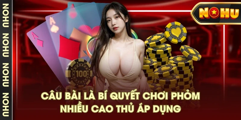 Câu bài là bí quyết chơi phỏm nhiều cao thủ áp dụng Câu bài là bí quyết chơi phỏm nhiều cao thủ áp dụng