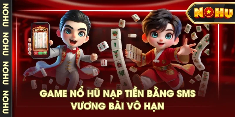 Game nổ hũ nạp tiền bằng SMS Vương Bài Vô Hạn