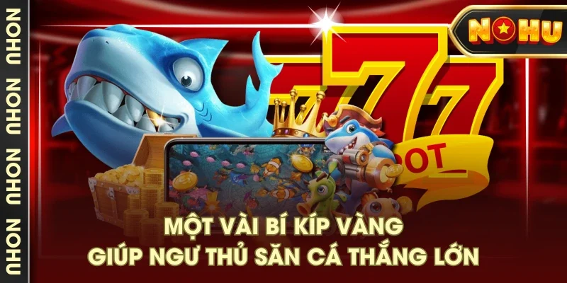 Một vài bí kíp vàng giúp ngư thủ săn cá thắng lớn