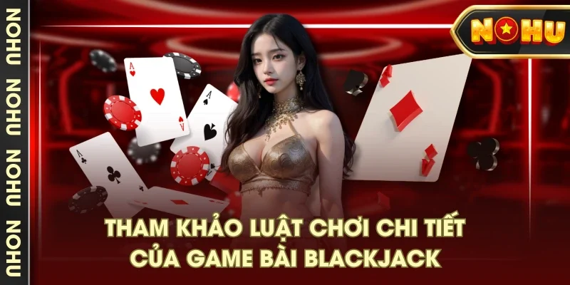 Tham khảo luật chơi chi tiết của game bài Blackjack Tham khảo luật chơi chi tiết của game bài Blackjack