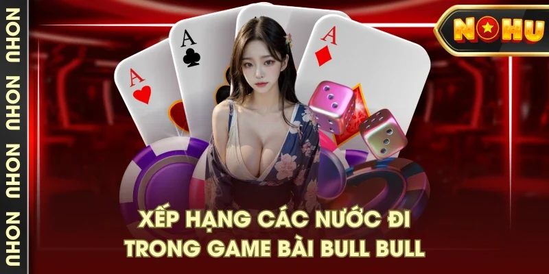 Xếp hạng các nước đi trong game bài Bull Bull Xếp hạng các nước đi trong game bài Bull Bull