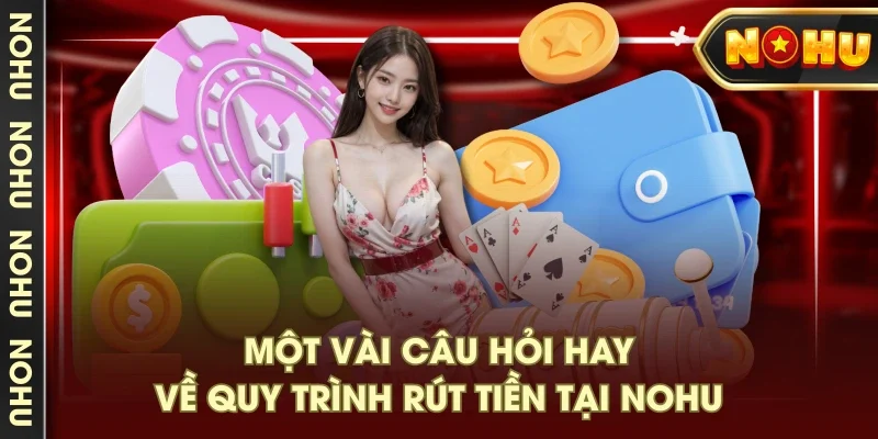 Một vài câu hỏi hay về quy trình rút tiền tại NOHU Một vài câu hỏi hay về quy trình rút tiền tại NOHU